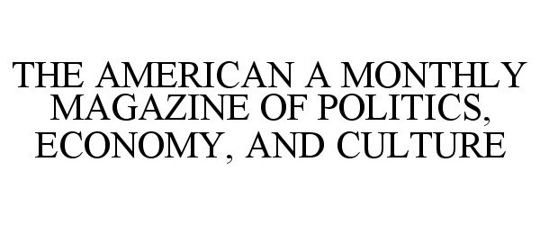  THE AMERICAN A MONTHLY MAGAZINE OF POLITICS, ECONOMY, AND CULTURE