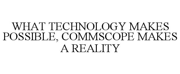  WHAT TECHNOLOGY MAKES POSSIBLE, COMMSCOPE MAKES A REALITY