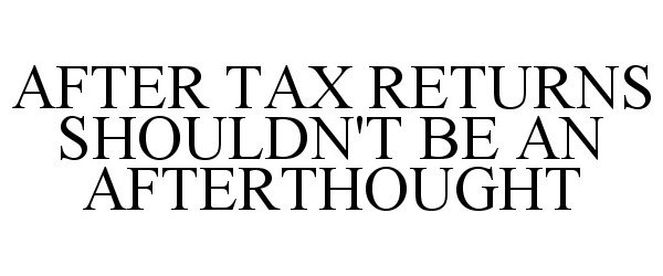  AFTER TAX RETURNS SHOULDN'T BE AN AFTERTHOUGHT