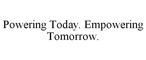  POWERING TODAY. EMPOWERING TOMORROW.