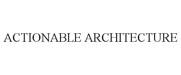  ACTIONABLE ARCHITECTURE