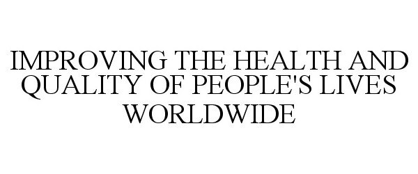  IMPROVING THE HEALTH AND QUALITY OF PEOPLE'S LIVES WORLDWIDE