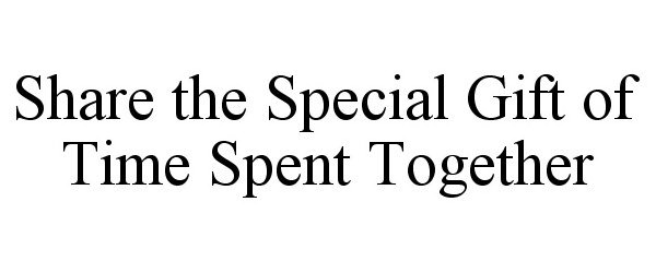  SHARE THE SPECIAL GIFT OF TIME SPENT TOGETHER