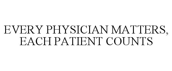  EVERY PHYSICIAN MATTERS, EACH PATIENT COUNTS
