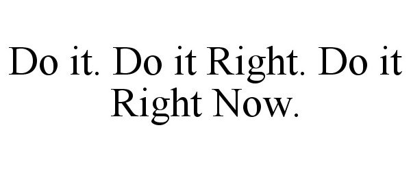 DO IT. DO IT RIGHT. DO IT RIGHT NOW.