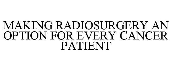  MAKING RADIOSURGERY AN OPTION FOR EVERY CANCER PATIENT
