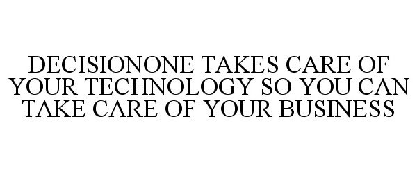  DECISIONONE TAKES CARE OF YOUR TECHNOLOGY SO YOU CAN TAKE CARE OF YOUR BUSINESS