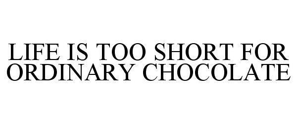  LIFE IS TOO SHORT FOR ORDINARY CHOCOLATE