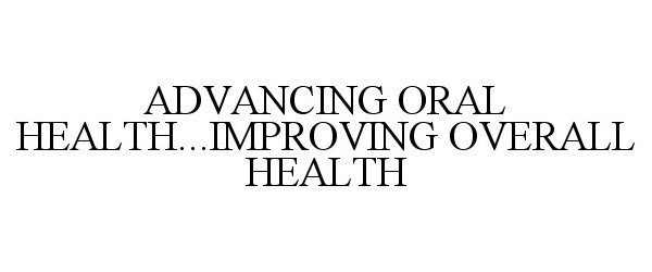  ADVANCING ORAL HEALTH...IMPROVING OVERALL HEALTH