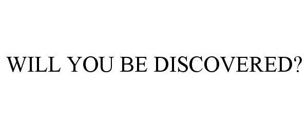  WILL YOU BE DISCOVERED?