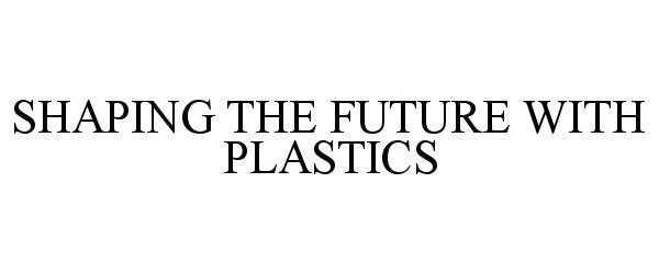  SHAPING THE FUTURE WITH PLASTICS