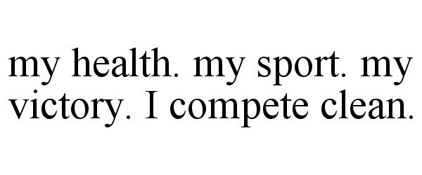  MY HEALTH. MY SPORT. MY VICTORY. I COMPETE CLEAN.