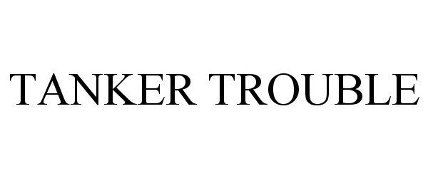 Trademark Logo TANKER TROUBLE