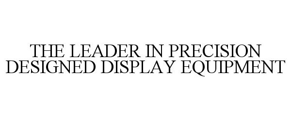  THE LEADER IN PRECISION DESIGNED DISPLAY EQUIPMENT