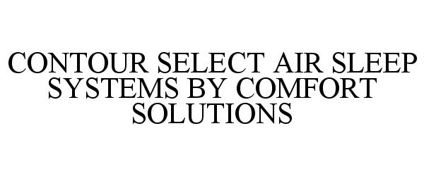 Trademark Logo CONTOUR SELECT AIR SLEEP SYSTEMS BY COMFORT SOLUTIONS
