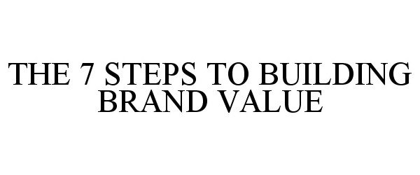 Trademark Logo THE 7 STEPS TO BUILDING BRAND VALUE