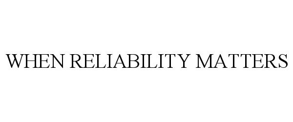  WHEN RELIABILITY MATTERS