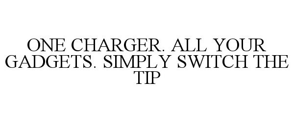  ONE CHARGER. ALL YOUR GADGETS. SIMPLY SWITCH THE TIP