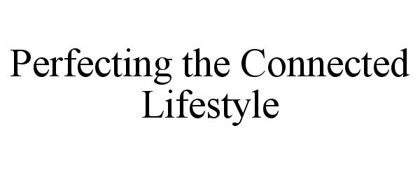 Trademark Logo PERFECTING THE CONNECTED LIFESTYLE