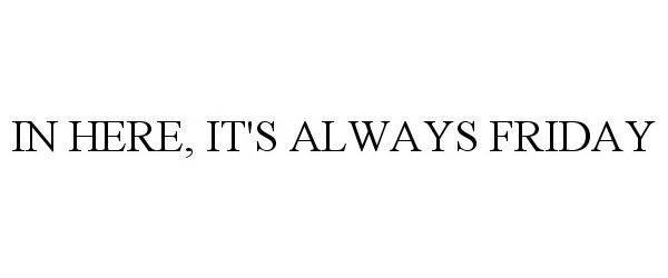 IN HERE, IT'S ALWAYS FRIDAY