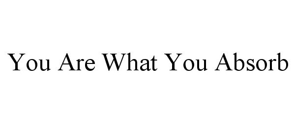  YOU ARE WHAT YOU ABSORB