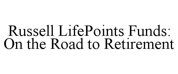  RUSSELL LIFEPOINTS FUNDS: ON THE ROAD TO RETIREMENT