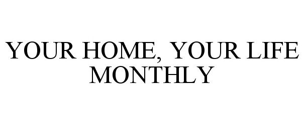  YOUR HOME, YOUR LIFE MONTHLY