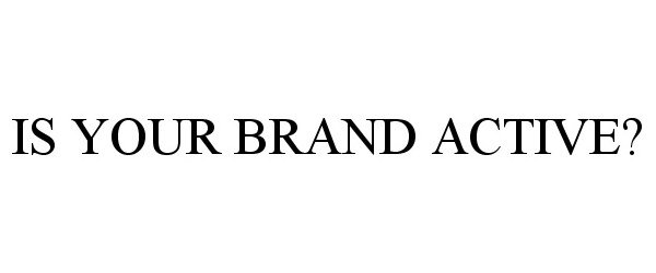  IS YOUR BRAND ACTIVE?