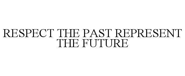  RESPECT THE PAST REPRESENT THE FUTURE