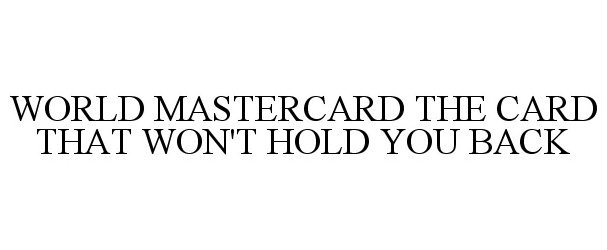  WORLD MASTERCARD THE CARD THAT WON'T HOLD YOU BACK