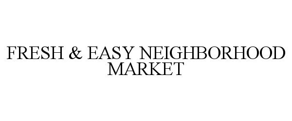 FRESH &amp; EASY NEIGHBORHOOD MARKET