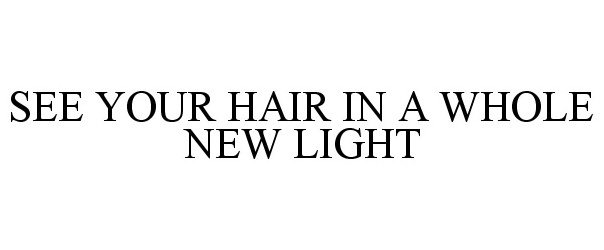  SEE YOUR HAIR IN A WHOLE NEW LIGHT