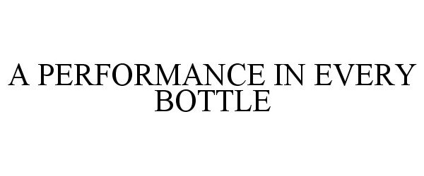  A PERFORMANCE IN EVERY BOTTLE