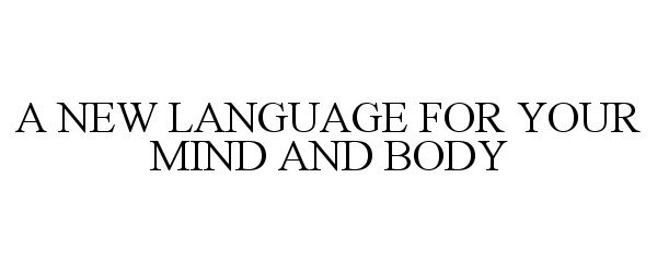  A NEW LANGUAGE FOR YOUR MIND AND BODY