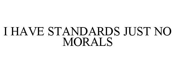  I HAVE STANDARDS JUST NO MORALS