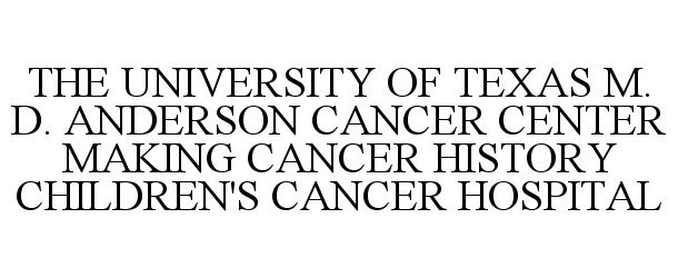  THE UNIVERSITY OF TEXAS M. D. ANDERSON CANCER CENTER MAKING CANCER HISTORY CHILDREN'S CANCER HOSPITAL