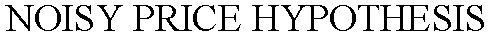  NOISY PRICE HYPOTHESIS