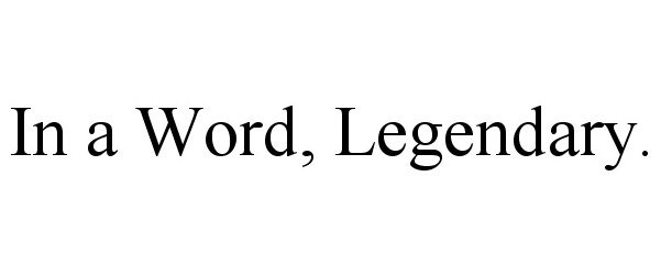  IN A WORD, LEGENDARY.