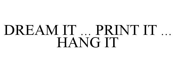  DREAM IT ... PRINT IT ... HANG IT