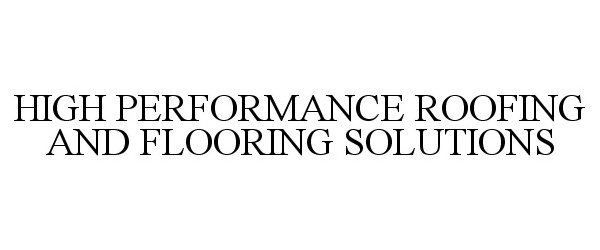 Trademark Logo HIGH PERFORMANCE ROOFING AND FLOORING SOLUTIONS