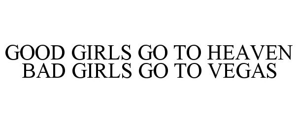  GOOD GIRLS GO TO HEAVEN BAD GIRLS GO TO VEGAS