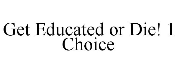  GET EDUCATED OR DIE! 1 CHOICE