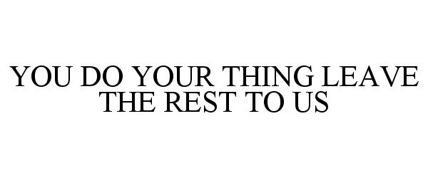  YOU DO YOUR THING LEAVE THE REST TO US