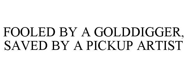Trademark Logo FOOLED BY A GOLDDIGGER, SAVED BY A PICKUP ARTIST