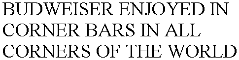  BUDWEISER ENJOYED IN CORNER BARS IN ALL CORNERS OF THE WORLD