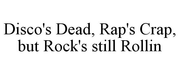 Trademark Logo DISCO'S DEAD, RAP'S CRAP, BUT ROCK'S STILL ROLLIN