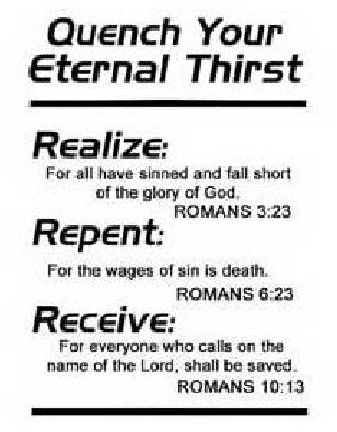  QUENCH YOUR ETERNAL THIRST REALIZE: FORALL HAVE SINNED AND FALL SHORT OF THE GLORY OF GOD. ROMANS 3:23 REPENT: FOR THE WAGES OF 