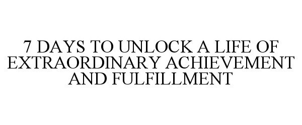 Trademark Logo 7 DAYS TO UNLOCK A LIFE OF EXTRAORDINARY ACHIEVEMENT AND FULFILLMENT