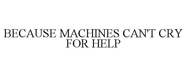  BECAUSE MACHINES CAN'T CRY FOR HELP