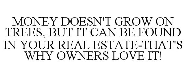  MONEY DOESN'T GROW ON TREES, BUT IT CAN BE FOUND IN YOUR REAL ESTATE-THAT'S WHY OWNERS LOVE IT!